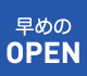 早めのOPEN