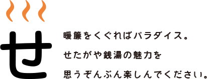 暖簾をくぐればパラダイス。せたがや銭湯の魅力を思うぞんぶん楽しんでください。